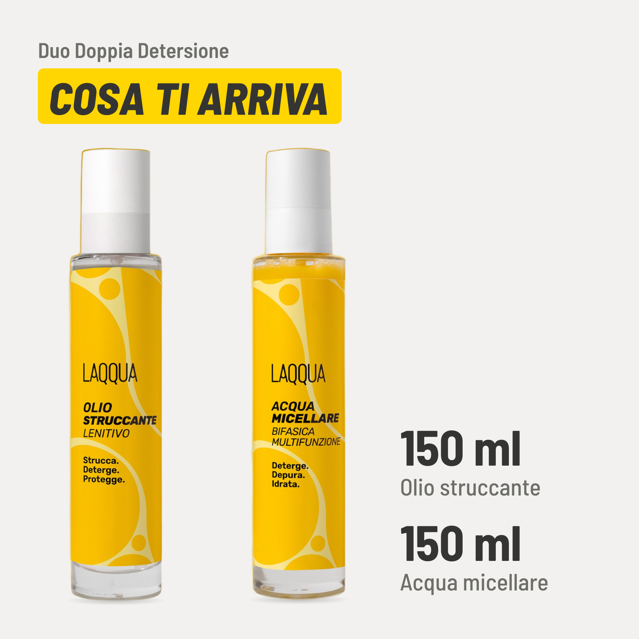 Duo Doppia Detersione, cosa ti arriva. Olio struccante: 150 ml. Acqua micellare: 150 ml.